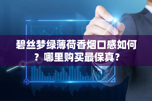 碧丝梦绿薄荷香烟口感如何？哪里购买最保真？